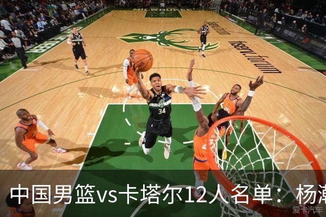 中国男篮vs卡塔尔12人名单：杨瀚森胡金秋领衔 程帅澎李悦洲无缘