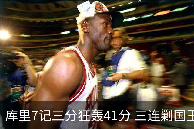 库里7记三分狂轰41分 三连剿国王成对手梦魇