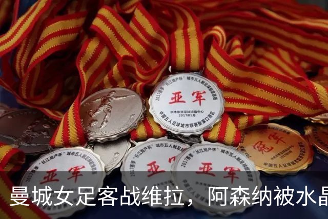 曼城女足客战维拉，阿森纳被水晶宫逼平