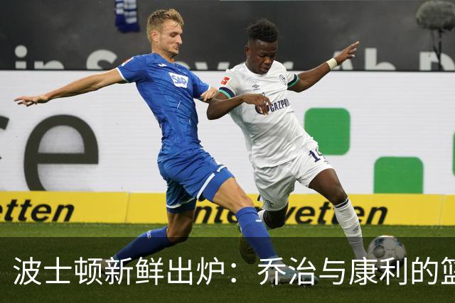波士顿新鲜出炉：乔治与康利的篮球双雄传说
