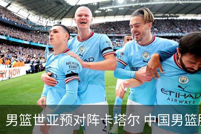 男篮世亚预对阵卡塔尔 中国男篮胜算几何？