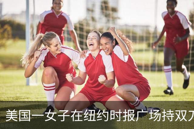 美国一女子在纽约时报广场持双刀狂刺路人，致1死1伤，嫌疑人被警方击毙