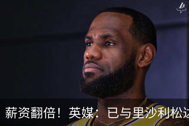 薪资翻倍！英媒：已与里沙利松达协议 特拉布宗2次报价被热刺拒绝